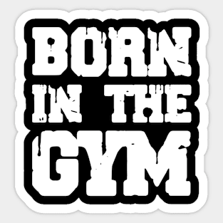 Born In The Gym Sticker